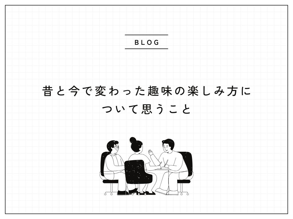 昔と今で変わった趣味の楽しみ方について思うこと