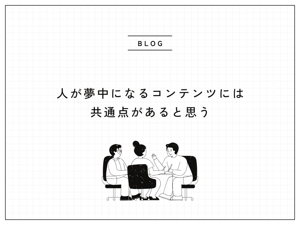 人が夢中になるコンテンツには共通点があると思う